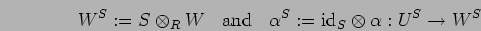 \begin{displaymath}
{W}^{S}:=S\otimes_{R} W \;\;\mbox{ and } \;\;
{\alpha}^{S}:={\rm id}_{S} \otimes \alpha:{U}^{S} \rightarrow
{W}^{S}
\end{displaymath}