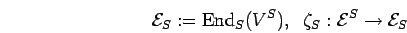 \begin{displaymath}{{\cal E}}_{S} := {\rm End}_{S}{({V}^{S})},\;\;
{\zeta}_{S}:{{\cal E}}^{S}\rightarrow {{\cal E}}_{S}\end{displaymath}