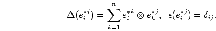 \begin{displaymath}\Delta ({{e}^*_{i}}^{j})=\sum_{k=1}^n {{e}^*_{i}}^{k} \otimes {{e}^*_{k}}^{j} ,\; \; \epsilon ({{e}^*_{i}}^{j})
=\delta_{ij}.\end{displaymath}