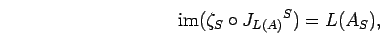 \begin{displaymath}{\rm im}({\zeta}_{S}\circ {J_{L(A)}}^{S})=L({A}_{S}),\end{displaymath}