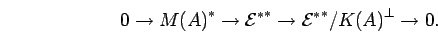 \begin{displaymath}0\rightarrow {M(A)}^*\rightarrow {{{\cal E}}^*}^* \rightarrow {{{\cal E}}^*}^*/{K(A)}^{\bot}\rightarrow 0. \end{displaymath}