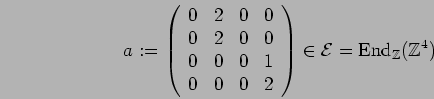 \begin{displaymath}a:=\left( \begin{array}{cccc}
0 & 2 & 0 & 0 \\
0 & 2 & 0 & 0...
... \right)\in {\cal E}={\rm End}_{{\mathbb{Z}}}{({\mathbb{Z}}^4)}\end{displaymath}