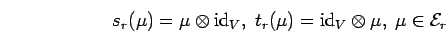 \begin{displaymath}
s_{r}(\mu )=\mu \otimes {\rm id}_{V}, \; t_{r}(\mu )={\rm id}_{V}\otimes \mu ,\; \mu
\in {\cal E}_r\end{displaymath}