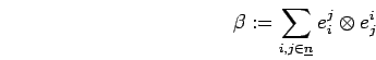 \begin{displaymath}\beta :=\sum_{i,j\in \underline{n}}e_{i}^{ j} \otimes e_{j}^{ i} \end{displaymath}