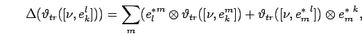 \begin{displaymath}\Delta ({\vartheta}_{tr}([\nu ,e_{k}^{ l}]))=
\sum_m (
{{e}^*...
...artheta}_{tr}([\nu, {{e}^*_{m}}^{l}]) \otimes {{e}^*_{m}}^{k},
\end{displaymath}