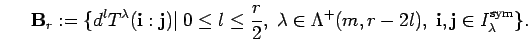 \begin{displaymath}{\bf B}_r:=\{ {d}^lT^{\lambda}({\bf i}:{\bf j})\vert\; 0\leq ...
...bda^+(m, r-2l),\;
{\bf i},{\bf j} \in I_{\lambda}^{\rm sym}\}. \end{displaymath}