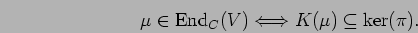 \begin{displaymath}\mu \in {\rm End}_{C}{(V)} \Longleftrightarrow K(\mu) \subseteq {\rm ker}(\pi).
\end{displaymath}