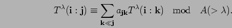 \begin{displaymath}
T^{\lambda}({\bf i}:{\bf j})
\equiv \sum_{{\bf k}\ll {\bf j...
...ambda}({\bf i}:{\bf k}) \; \; \mbox{ mod } \; \; A(>\lambda) .
\end{displaymath}