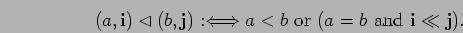 \begin{displaymath}(a, {\bf i})\lhd (b, {\bf j}) :\Longleftrightarrow a < b \mbox{ or }
(a = b \mbox{ and } {\bf i} \ll {\bf j}).\end{displaymath}