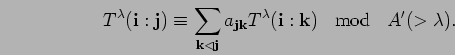 \begin{displaymath}
T^{\lambda}({\bf i}:{\bf j})
\equiv \sum_{{\bf k}\lhd {\bf ...
...mbda}({\bf i}:{\bf k}) \; \; \mbox{ mod } \; \; A'(>\lambda) .
\end{displaymath}