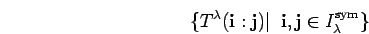 \begin{displaymath}\{ T^{\lambda}({\bf i}:{\bf j})\vert\;\;
{\bf i},{\bf j} \in I_{\lambda}^{\rm sym}\} \end{displaymath}