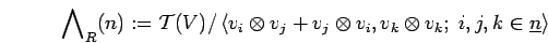 \begin{displaymath}{\bigwedge}_{R}(n):=
{\cal T}(V)/\left<v_{i}\otimes v_{j}+v_...
... v_{i}, v_{k}\otimes v_{k};\; i,j, k\in \underline{n} \right>
\end{displaymath}