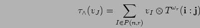 \begin{displaymath}
\tau_{\wedge}(v_{J})=\sum_{I \in P({n},{r})}v_{I}\otimes T^{\omega_r}({\bf i}:{\bf j})
\end{displaymath}