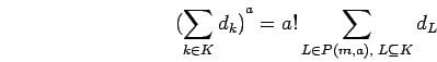 \begin{displaymath}
{(\sum_{k \in K}d_k)}^a=a!\sum_{L\in P({m},{a}),\; L\subseteq K} d_L
\end{displaymath}