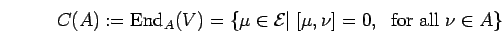 \begin{displaymath}C(A):={\rm End}_{A}{(V)}=\{ \mu \in {\cal E}\vert\; [\mu , \nu]=0, \;\mbox{ for
all } \nu \in A\} \end{displaymath}