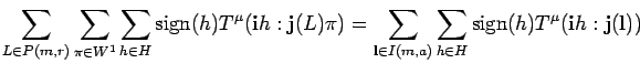 \begin{displaymath}
\sum_{L \in P({m},{r})}\sum_{\pi \in W^1}\sum_{h \in H} {\rm...
...
\sum_{h \in H}{\rm sign}(h)T^{\mu}({\bf i}h:{\bf j}({\bf l}))
\end{displaymath}