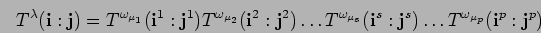 \begin{displaymath}T^{\lambda}({\bf i}:{\bf j})=
T^{\omega_{\mu_1}}({\bf i}^1:{\...
...i}^s:{\bf j}^s) \ldots
T^{\omega_{\mu_p}}({\bf i}^p:{\bf j}^p)\end{displaymath}