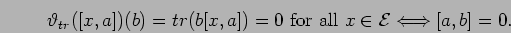 \begin{displaymath}
{\vartheta}_{tr}([x,a])(b)=tr(b[x,a])=0 \mbox{ for all } x \in{\cal E}\Longleftrightarrow [a,b]=0.
\end{displaymath}