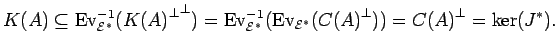 \begin{displaymath}K(A)\subseteq{\rm Ev}_{{{\cal E}}^*}^{-1}({{K(A)}^{\bot}}^{\b...
...{\cal E}}^*}({C(A)}^{\bot}))= {C(A)}^{\bot}
={\rm ker}({J}^*). \end{displaymath}