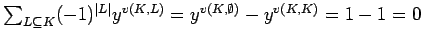 $ \sum_{L\subseteq K} (-1)^{\vert L\vert}y^{v(K,L)}=
y^{v(K, \emptyset)}-y^{v(K,K)}=1-1=0$