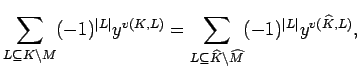 $\displaystyle \sum_{L\subseteq K\backslash M} (-1)^{\vert L\vert}y^{v(K,L)}=
\...
...seteq \widehat K\backslash \widehat M} (-1)^{\vert L\vert}y^{v(\widehat K,L)}, $