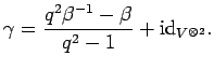 $\displaystyle \gamma=\frac{q^2\beta^{-1}-\beta}{q^2-1}+{\rm id}_{V^{\otimes 2}}.$