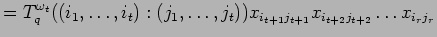 $\displaystyle =
 T^{\omega_t}_q((i_1, \ldots , i_t):
 (j_1, \ldots , j_t))
 x_{i_{t+1} j_{t+1}}x_{i_{t+2} j_{t+2}}\ldots x_{i_{r} j_{r}}$