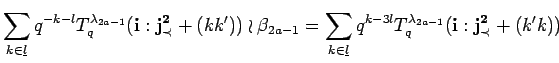 $\displaystyle \sum_{k\in \underline{l}}q^{-k-l}T^{\lambda_{2a-1}}_q({\bf i}:{\b...
...\underline{l}}q^{k-3l}T^{\lambda_{2a-1}}_q({\bf i}:{\bf {j}^2_{\prec}}+(k'k))
$