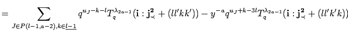 $\displaystyle =
 \sum_{J\in P({l-1},{a-2}), k \in \underline{l-1}}
 q^{u_J -k-l...
... -y^{-a}q^{u_J +k-3l}T^{\lambda_{2a-1}}_q({\bf i}:{\bf {j}^2_{\prec}}+(ll'k'k))$