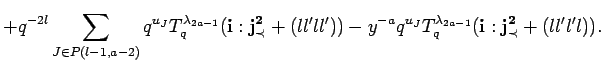 $\displaystyle + q^{-2l}\sum_{J\in P({l-1},{a-2})}
 q^{u_J}T^{\lambda_{2a-1}}_q(...
...l'))
 -y^{-a}q^{u_J}T^{\lambda_{2a-1}}_q({\bf i}:{\bf {j}^2_{\prec}}+(ll'l'l)).$