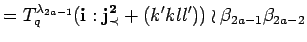 $\displaystyle =
 T^{\lambda_{2a-1}}_q({\bf i}:{\bf {j}^2_{\prec}}+(k'kll'))
 \wr \beta_{2a-1}\beta_{2a-2}$