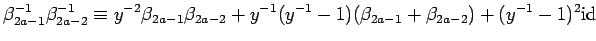 $\displaystyle \beta_{2a-1}^{-1}\beta_{2a-2}^{-1}
\equiv y^{-2}\beta_{2a-1}\beta_{2a-2}+y^{-1}(y^{-1}-1)(\beta_{2a-1}+
\beta_{2a-2})+ (y^{-1}-1)^2{\rm id}_{} $