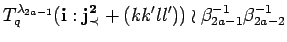 $\displaystyle T^{\lambda_{2a-1}}_q({\bf i}:{\bf {j}^2_{\prec}}+(kk'll'))
 \wr \beta_{2a-1}^{-1}\beta_{2a-2}^{-1}$