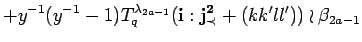 $\displaystyle +y^{-1}(y^{-1}-1)T^{\lambda_{2a-1}}_q({\bf i}:{\bf {j}^2_{\prec}}+(kk'll'))
 \wr \beta_{2a-1}$