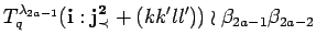 $\displaystyle T^{\lambda_{2a-1}}_q({\bf i}:{\bf {j}^2_{\prec}}+(kk'll'))\wr 
 \beta_{2a-1}\beta_{2a-2}$