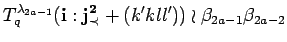 $\displaystyle T^{\lambda_{2a-1}}_q({\bf i}:{\bf {j}^2_{\prec}}+(k'kll'))
 \wr \beta_{2a-1}\beta_{2a-2}$