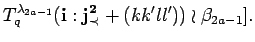 $\displaystyle T^{\lambda_{2a-1}}_q({\bf i}:{\bf {j}^2_{\prec}}+(kk'll'))
 \wr \beta_{2a-1}].$