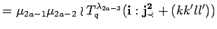 $\displaystyle = \mu_{2a-1}\mu_{2a-2}
 \wr T^{\lambda_{2a-3}}_q({\bf i}:{\bf {j}^2_{\prec}}+(kk'll'))$