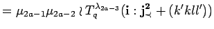 $\displaystyle = \mu_{2a-1}\mu_{2a-2}
 \wr T^{\lambda_{2a-3}}_q({\bf i}:{\bf {j}^2_{\prec}}+(k'kll'))$