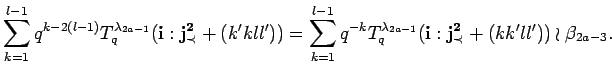 $\displaystyle \sum_{k=1}^{l-1}
q^{k-2(l-1)}
T^{\lambda_{2a-1}}_q({\bf i}:{\bf...
...
T^{\lambda_{2a-1}}_q({\bf i}:{\bf {j}^2_{\prec}}+(kk'll'))\wr \beta_{2a-3}.
$