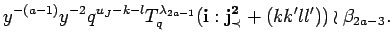 $\displaystyle y^{-(a-1)}y^{-2}q^{u_J-k-l}T^{\lambda_{2a-1}}_q({\bf i}:{\bf {j}^2_{\prec}}+(kk'll'))
\wr \beta_{2a-3}.
$