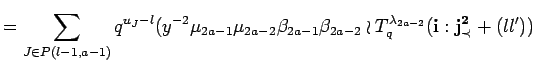 $\displaystyle =
 \sum_{J\in P({l-1},{a-1})}
 q^{u_J-l}(y^{-2}\mu_{2a-1}\mu_{2a-...
...2a-1}\beta_{2a-2} \wr 
 T^{\lambda_{2a-2}}_q({\bf i}:{\bf {j}^2_{\prec}}+(ll'))$