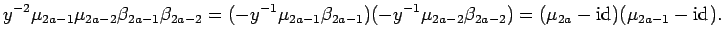 $\displaystyle y^{-2}\mu_{2a-1}\mu_{2a-2}\beta_{2a-1}\beta_{2a-2}=
(-y^{-1}\mu_...
...y^{-1}\mu_{2a-2}\beta_{2a-2})=(\mu_{2a} -{\rm id}_{})(\mu_{2a-1} -{\rm id}_{}).$