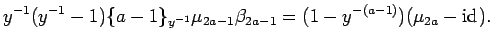 $\displaystyle y^{-1}(y^{-1}-1)\{a-1\}_{y^{-1}}\mu_{2a-1}\beta_{2a-1}=
(1-y^{-(a-1)})(\mu_{2a} -{\rm id}_{}). $