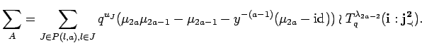 $\displaystyle \sum_A =
\sum_{J\in P({l},{a}), l\in J}
q^{u_J}(\mu_{2a}\mu_{2a...
..._{2a} - {\rm id}_{}))\wr
T^{\lambda_{2a-2}}_q({\bf i}:{\bf {j}^2_{\prec}}).
$