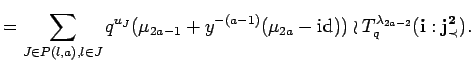 $\displaystyle = \sum_{J\in P({l},{a}), l\in J}
 q^{u_J}(\mu_{2a-1}+y^{-(a-1)}(\mu_{2a} - {\rm id}_{}))\wr 
 T^{\lambda_{2a-2}}_q({\bf i}:{\bf {j}^2_{\prec}}).$