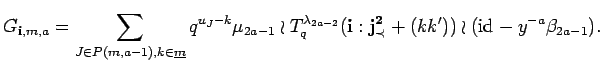 $\displaystyle G_{{\bf i}, m, a}=\sum_{J\in P({m},{a-1}), k \in \underline{m}}
...
...}_q({\bf i}:{\bf {j}^2_{\prec}}+(kk'))
\wr ({\rm id}_{} -y^{-a}\beta_{2a-1}). $