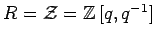 $ R={\cal Z}={\mathbb{Z}}\,[q,q^{-1}]$