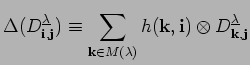 $\displaystyle \Delta (D^{\underline{\lambda}}_{{\bf i},{\bf j}})\equiv\sum_{{\b...
...lambda)}
h({\bf k}, {\bf i})\otimes D^{\underline{\lambda}}_{{\bf k}, {\bf j}}$