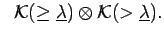 $\displaystyle \;\; {\cal K}(\geq\underline{\lambda})\otimes {\cal K}(>\underline{\lambda}).
$